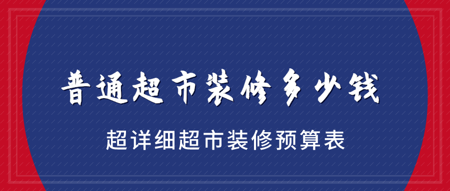 超市怎么装修好？超详细的超市装修预算表！