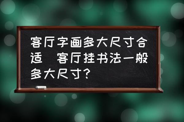 客厅挂书法一般多大尺寸？挂的书法有多大s家？