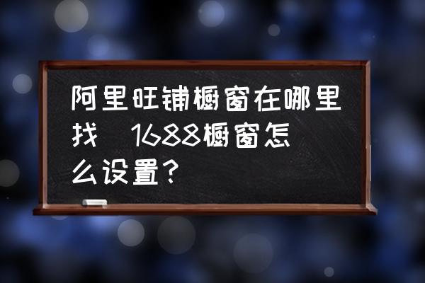 阿里巴巴国际站怎么设置？怎么找不到旺铺那一栏？