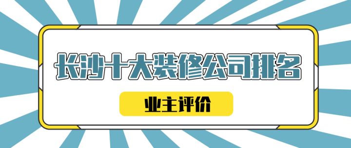 长沙十大装修公司排名，口碑不错的业主一起来参考