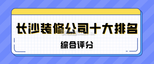 长沙装修公司十大排名(综合评分)