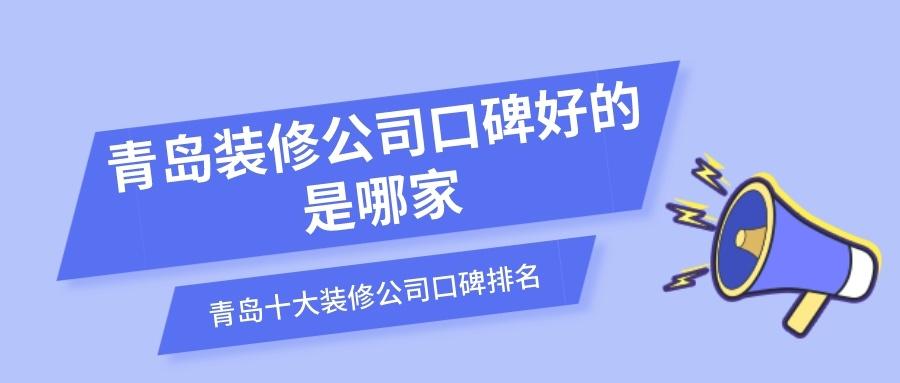 青岛十大装修公司口碑排名，你家上榜了吗？