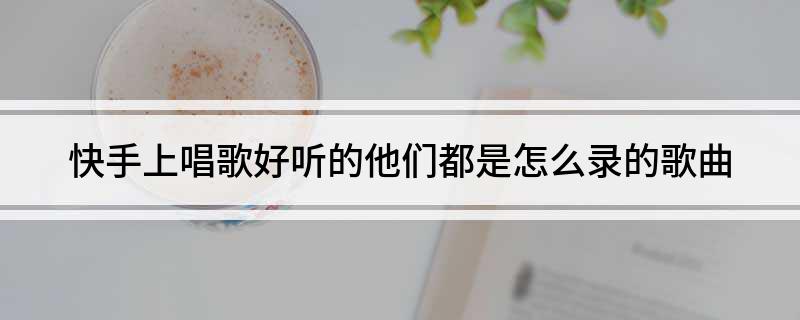 视频唱歌录快手侵权吗_唱歌录快手作品怎么弄_快手怎么录唱歌的视频